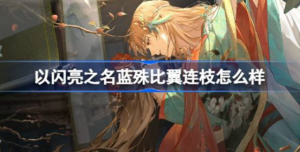 以闪亮之名蓝殊比翼连枝怎么样 以闪亮之名蓝殊比翼连枝羁绊介绍