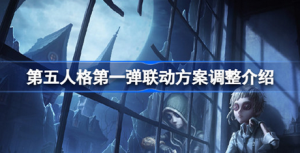 第五人格第一弹联动方案调整是什么 第五人格第一弹联动方案调整内容