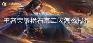 王者荣耀橘右京二闪怎么操作 橘右京二闪操作方法
