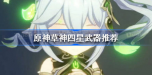 原神草神四星武器选什么好 原神草神四星武器选择推荐