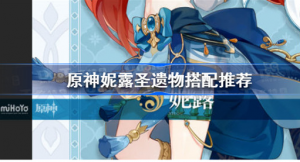 原神妮露圣遗物如何搭配 原神妮露圣遗物搭配方法