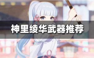 原神神里凌华最佳的武器是什么 神里凌华最佳武器介绍