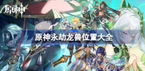 原神永劫龙兽在什么位置 原神永劫龙兽位置分享