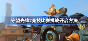 守望先锋2竞技比赛挑战如何解锁 守望先锋2竞技比赛挑战开启介绍