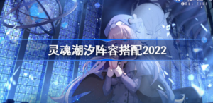 灵魂潮汐阵容如何搭配2022 灵魂潮汐最新阵容搭配方法