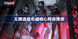 无期迷途电磁核心阵容如何搭配 无期迷途电磁核心阵容搭配方法