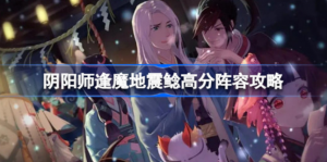 阴阳师逢魔地震鲶阵容怎么搭配 阴阳师逢魔地震鲶高分阵容分享