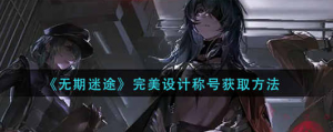 无期迷途完美设计称号怎么获取 完美设计称号获取方法